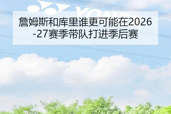 詹姆斯和库里谁更可能在2026-27赛季带队打进季后赛
